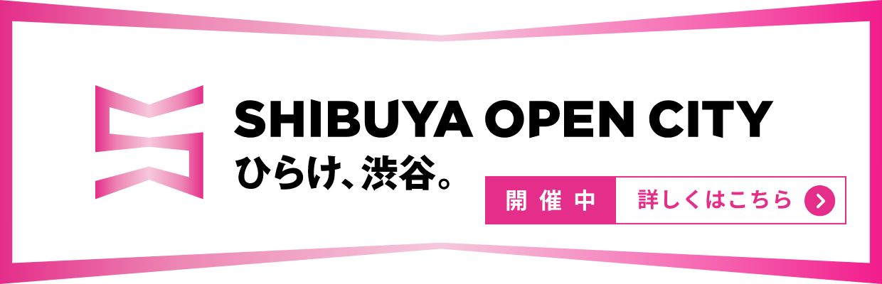 SHIBUYA OPEN CITY ひらけ、渋谷。
