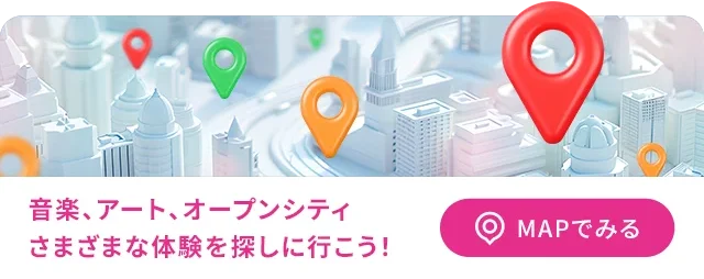 音楽、アート、オープンシティさまざまな体験を探しに行こう！ MAPでみる